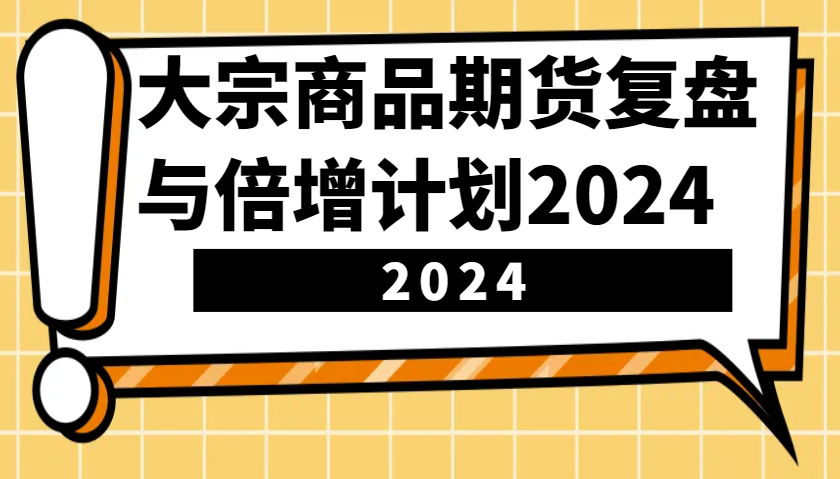 大宗商品期货，复盘与倍增计划2024(10节课)-鑫梵淘