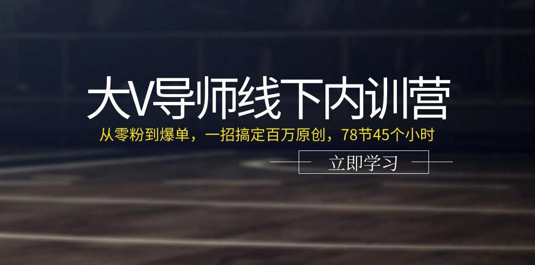 大V导师线下内训营：从零粉到爆单，一招搞定百万原创(78节45个小时)-鑫梵淘