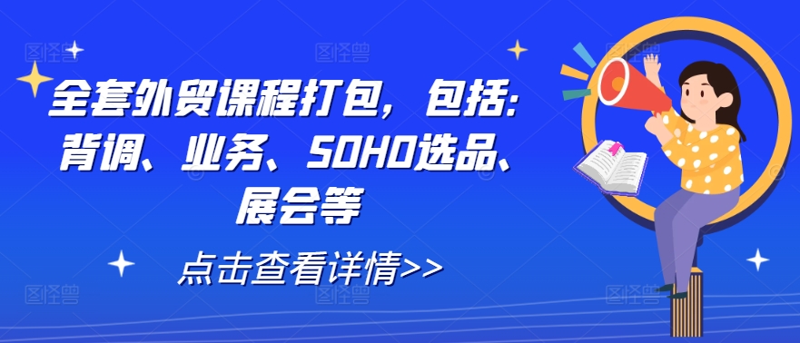 全套外贸课程打包，包括：背调、业务、SOHO选品、展会等-鑫梵淘