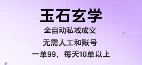 玉石玄学全自动私域成交，一单99每天十单以上，无需人工和矩阵账号，蓝海项目直接干【揭秘】-鑫梵淘