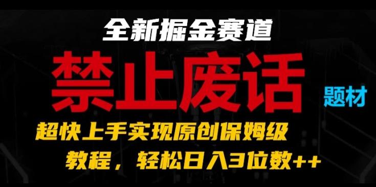 全新掘金赛道，禁止废话题材，超快上手实现原创保姆级教程，轻松日入3位数【揭秘】-鑫梵淘