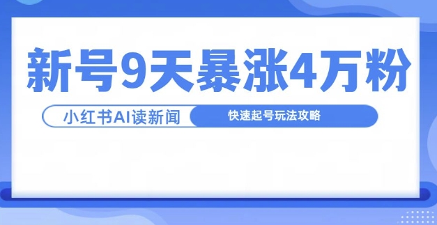 一分钟读新闻联播，9天爆涨4万粉，快速起号玩法攻略-鑫梵淘