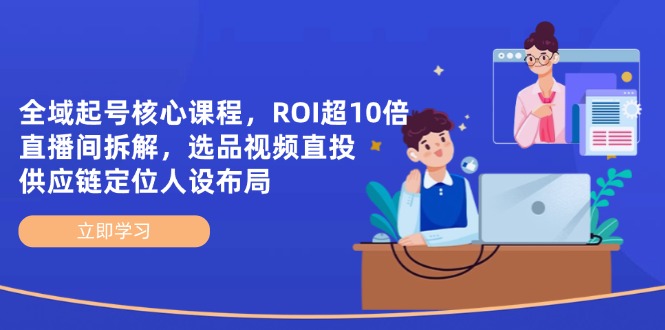 全域起号核心课程，ROI超10倍直播间拆解，选品直投，供应链定位人设布局-鑫梵淘