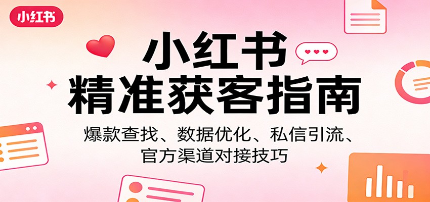 小红书精准获客指南：爆款查找、数据优化、私信引流、官方渠道对接技巧-鑫梵淘