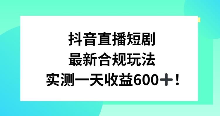 抖音直播短剧最新合规玩法，实测一天变现600+，教程+素材全解析【揭秘】-鑫梵淘