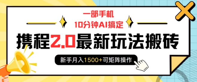 一部手机10分钟AI搞定，携程2.0最新玩法搬砖，新手月入1500+可矩阵操作-鑫梵淘