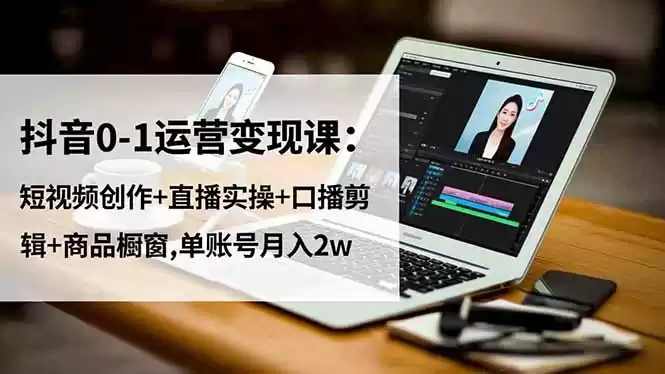 抖音0-1运营变现课：短视频创作+直播实操+口播剪辑+商品橱窗,单账号月入2w-鑫梵淘