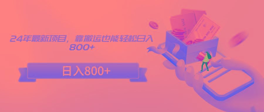 24年最新项目，靠搬运也能轻松日入800+-鑫梵淘