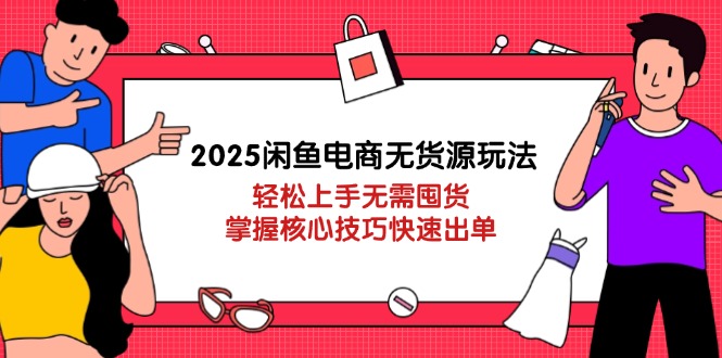 （14389期）2025闲鱼电商无货源玩法：轻松上手无需囤货，掌握核心技巧快速出单-鑫梵淘
