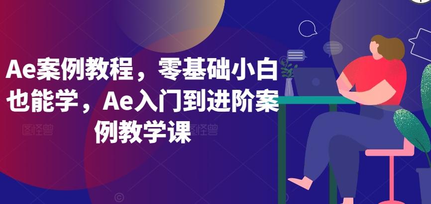 Ae案例教程，零基础小白也能学，Ae入门到进阶案例教学课-鑫梵淘