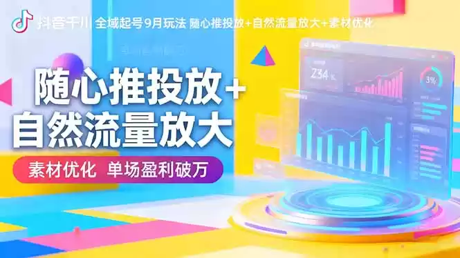抖音千川全域起号9月玩法 随心推投放+自然流量放大+素材优化 单场盈利破万-鑫梵淘