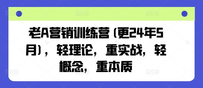 老A营销训练营(更24年6月)，轻理论，重实战，轻概念，重本质-鑫梵淘