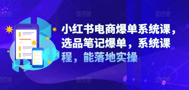 小红书电商爆单系统课，选品笔记爆单，系统课程，能落地实操-鑫梵淘