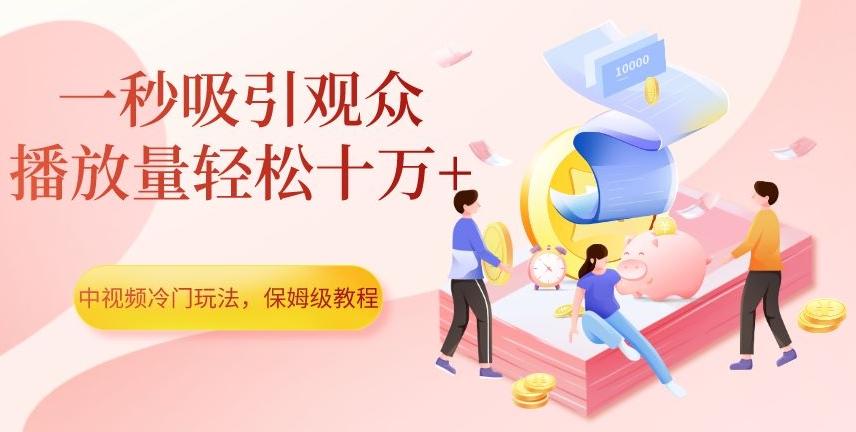中视频冷门玩法，一秒吸引观众，播放量轻松十万+，保姆级教程【揭秘】-鑫梵淘