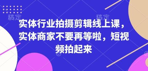 实体行业拍摄剪辑线上课，实体商家不要再等啦，短视频拍起来-鑫梵淘