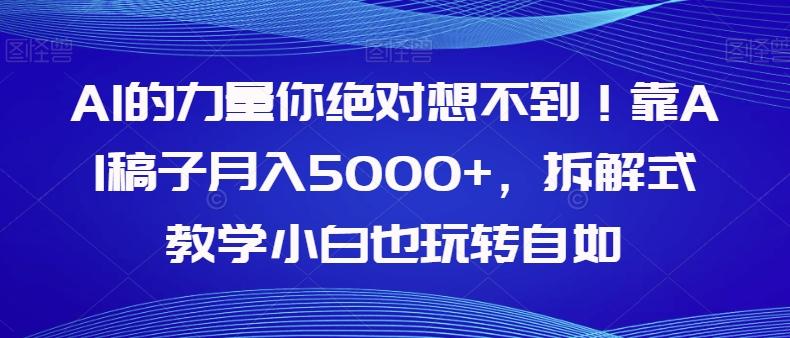 AI的力量你绝对想不到！靠AI稿子月入5000+，拆解式教学小白也玩转自如【揭秘】-鑫梵淘