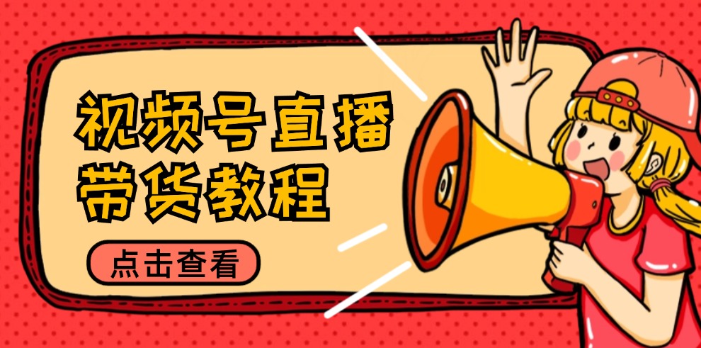 视频号直播带货教程：选品思路与话术拆解/掌握多种带货套路/提升直播效果-鑫梵淘