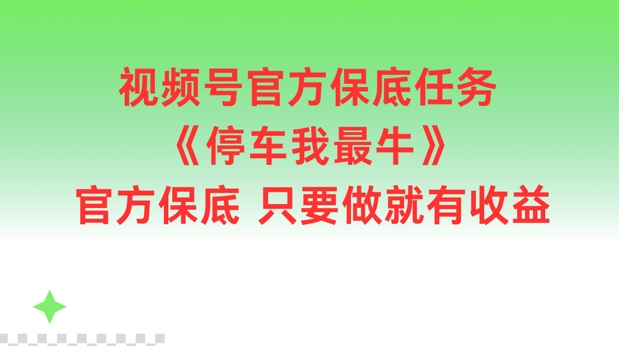 视频号官方保底任务，停车我最牛，官方保底只要做就有收益【揭秘】-鑫梵淘