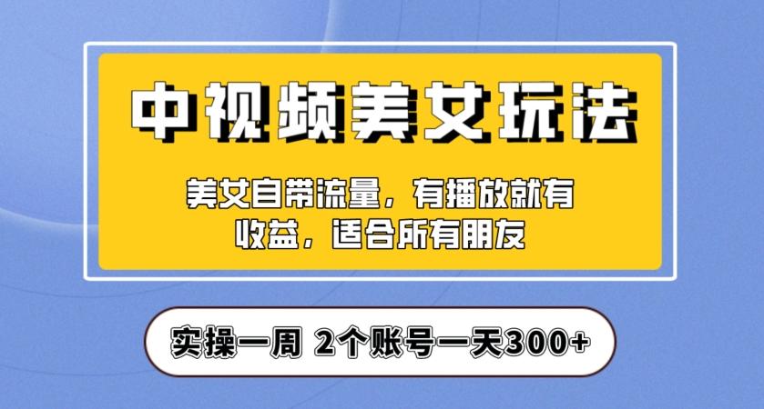 实操一天300+，中视频美女号项目拆解，保姆级教程助力你快速成单！【揭秘】-鑫梵淘