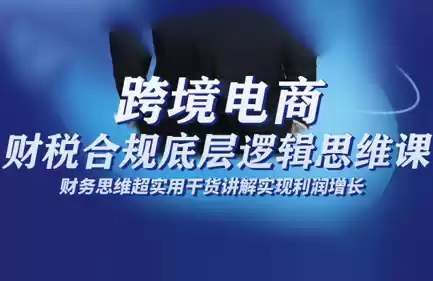 跨境电商财稅合规底层逻辑思维课-鑫梵淘