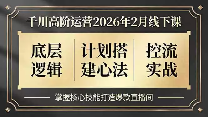 千川高阶运营2026年2月线下课，底层逻辑、计划搭建心法、控流实战，掌握核心技能打造爆款直播间-鑫梵淘