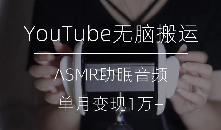 冷门玩法，YouTube无脑搬运ASMR视频，单月变现1万+【揭秘】-鑫梵淘