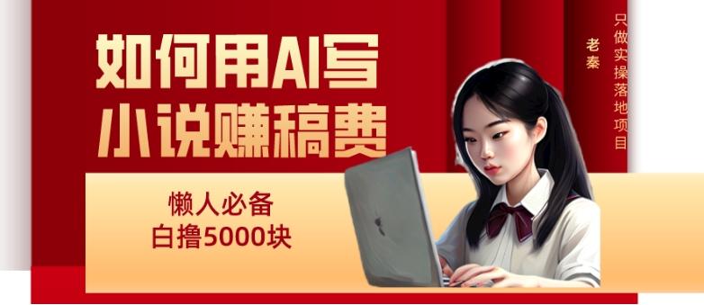 如何用AI写小说赚稿费、每天10分钟、单账号轻松月入5000-鑫梵淘