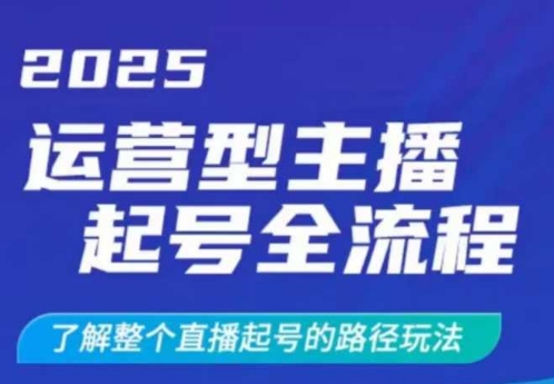 2025运营型主播起号全流程，了解整个直播起号的路径玩法(全程一个半小时，干货满满)-鑫梵淘