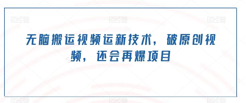 无脑搬运视频运新技术，破原创视频，还会再爆项目-鑫梵淘