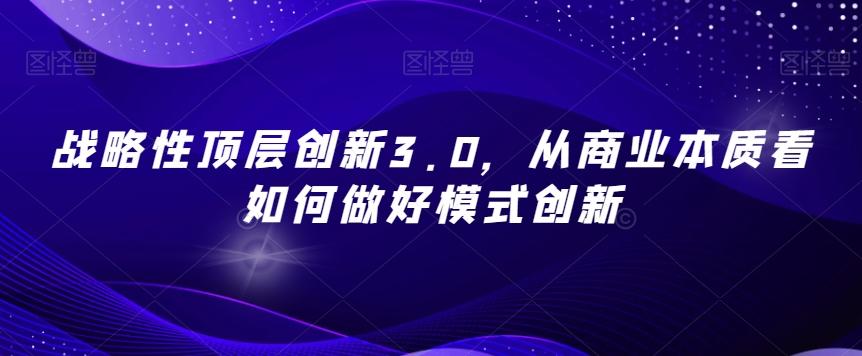 战略性顶层创新3.0，从商业本质看如何做好模式创新-鑫梵淘