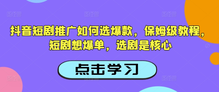 抖音短剧推广如何选爆款，保姆级教程，短剧想爆单，选剧是核心-鑫梵淘