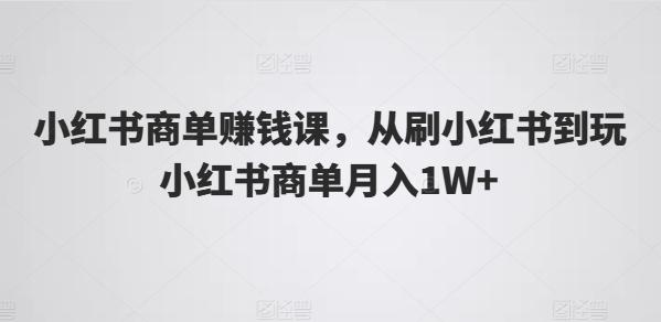 小红书商单赚钱课，从刷小红书到玩小红书商单月入1W+-鑫梵淘