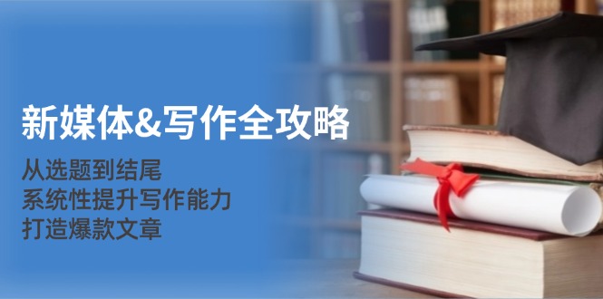 新媒体&写作全攻略：从选题到结尾，系统性提升写作能力，打造爆款文章-鑫梵淘
