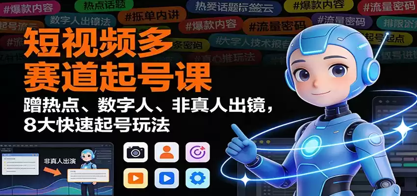 短视频多赛道起号课：蹭热点、数字人、非真人出镜，8大快速起号玩法-鑫梵淘