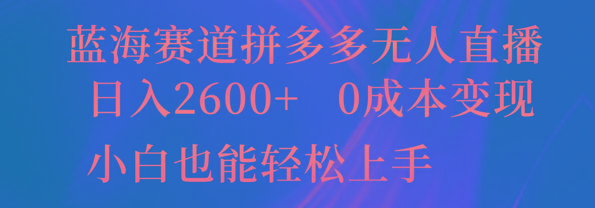 蓝海赛道拼多多无人直播，日入2600+，0成本变现，小白也能轻松上手-鑫梵淘
