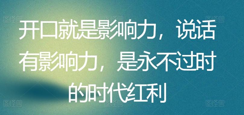 开口就是影响力，说话有影响力，是永不过时的时代红利-鑫梵淘