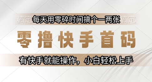 零撸快手首码，每天用零碎时间搞个一两张，有快手就能操作小白轻松上手【揭秘】-鑫梵淘
