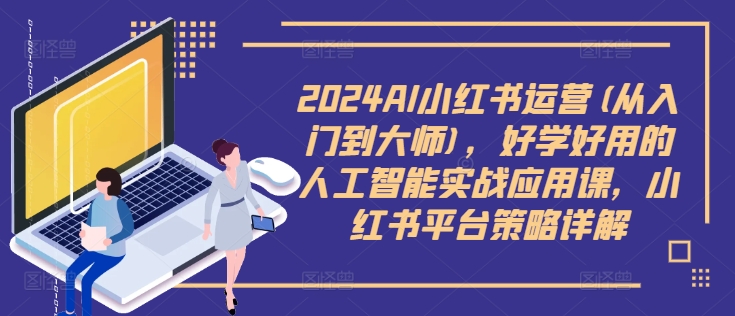 2024AI小红书运营(从入门到大师)，好学好用的人工智能实战应用课，小红书平台策略详解-鑫梵淘