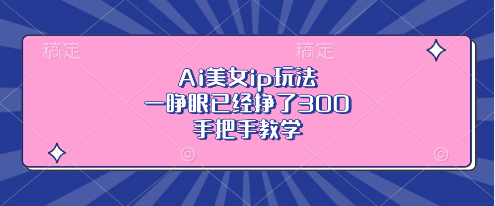 Ai美女ip玩法，一睁眼已经挣了300，手把手教学-鑫梵淘