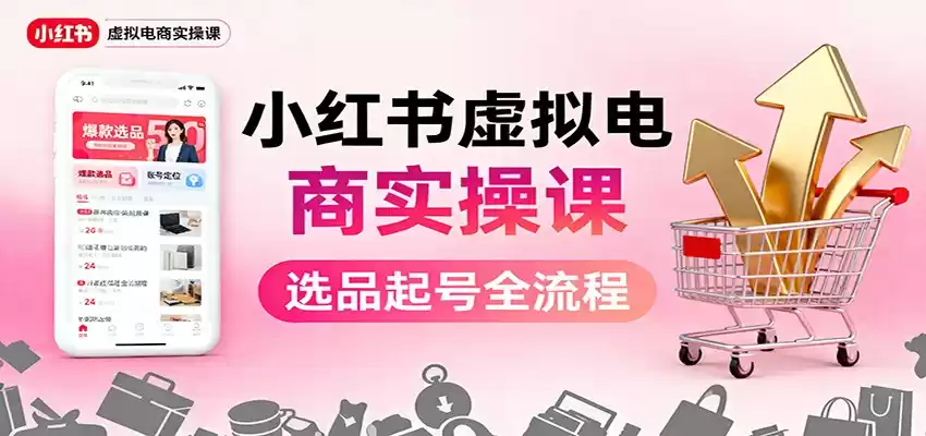 小红书虚拟电商实操课：选品起号+AI 内容创作+店铺运营+引流私域+自动化发笔记-鑫梵淘