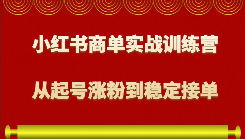 小红书商单实战训练营，从0到1教你如何变现，从起号涨粉到稳定接单，适合新手-鑫梵淘