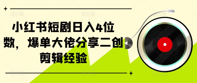 小红书短剧日入4位数，爆单大佬分享二创剪辑经验-鑫梵淘