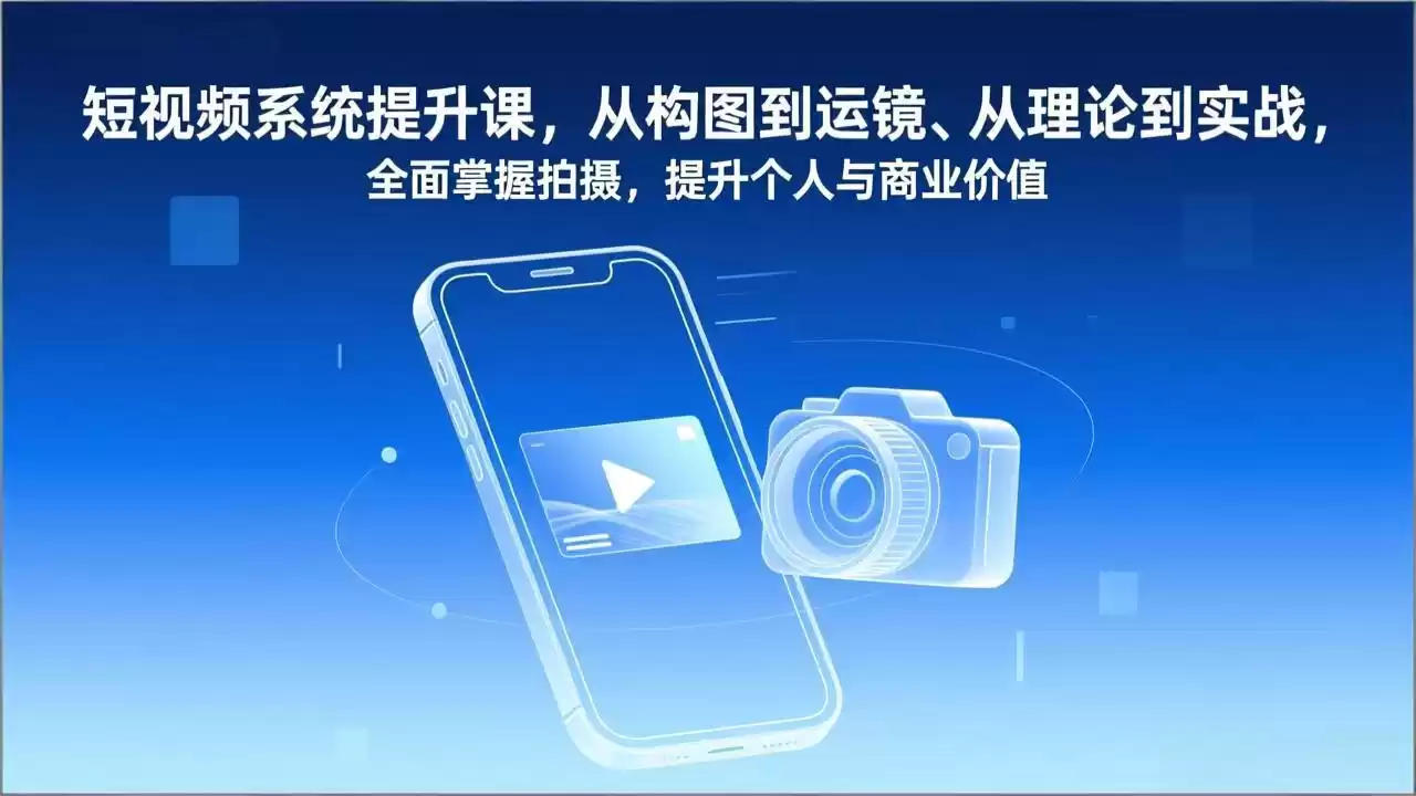 短视频系统提升课，从构图到运镜、从理论到实战，全面掌握拍摄，提升个人与商业价值-鑫梵淘