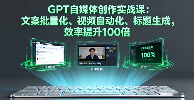 GPT自媒体创作实战课：文案批量化、视频自动化、标题生成，效率提升100倍-鑫梵淘