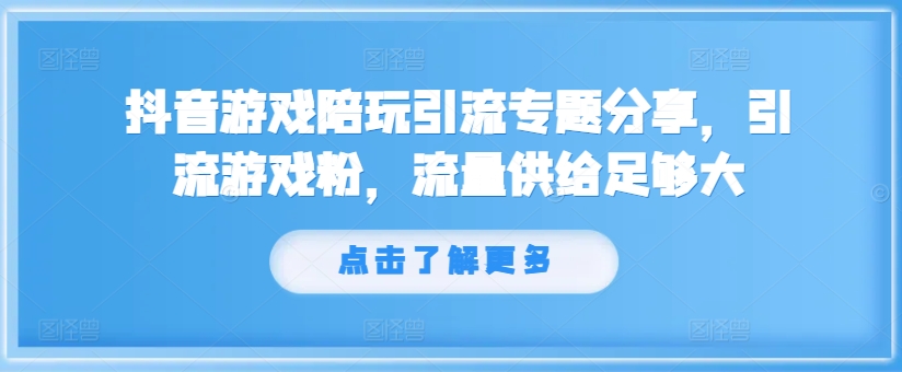抖音游戏陪玩引流专题分享，引流游戏粉，流量供给足够大-鑫梵淘