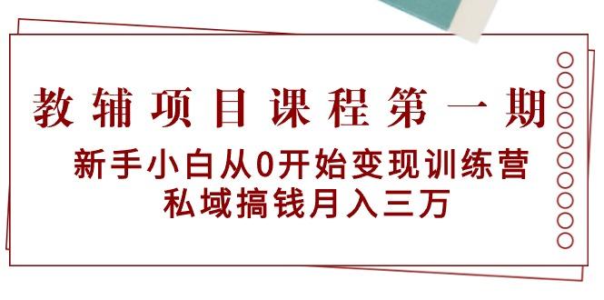 教辅项目课程第一期：新手小白从0开始变现训练营  私域搞钱月入三万-鑫梵淘