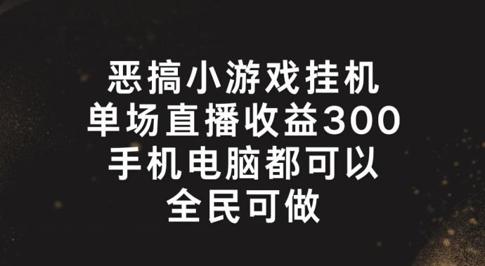 恶搞小游戏挂机，单场直播300+，全民可操作【揭秘】-鑫梵淘