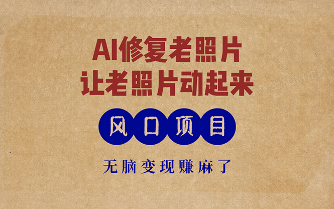 最新风口项目，AI一键修复老照片，让老照片动起来，接单到手软，无脑变...-鑫梵淘
