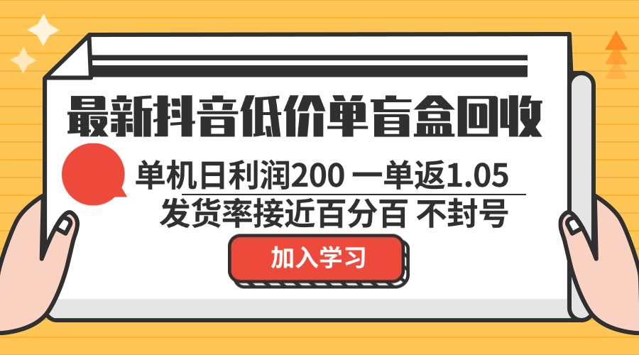 最新抖音低价单盲盒回收 一单1.05 单机日利润200 纯绿色不封号-鑫梵淘