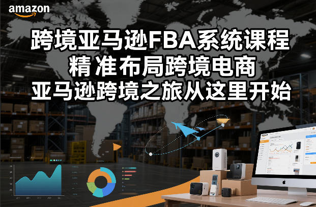 跨境亚马逊FBA系统课程，精准布局跨境电商，亚马逊跨境之旅从这里开始(更新)-鑫梵淘
